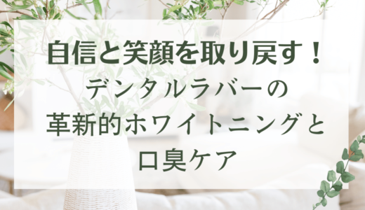 自信と笑顔を取り戻す！デンタルラバーの革新的ホワイトニングと口臭ケア